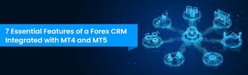 7 Essential Features of a Forex CRM Integrated with MT4 and MT5