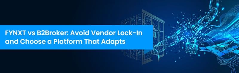 FYNXT vs B2Broker: Avoid Vendor Lock-In and Choose a Platform That Adapts