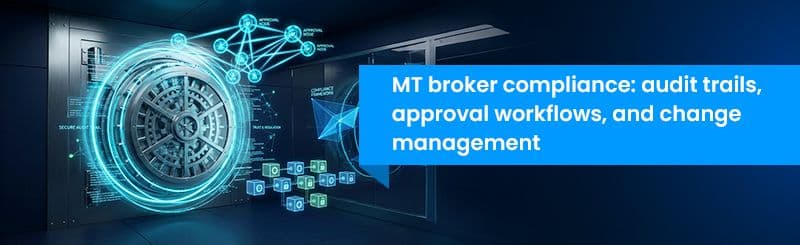 MT Broker Compliance: Audit Trails, Approval Workflows, and Change Management