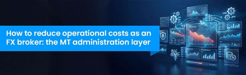 How to reduce operational costs as an FX broker: the MT administration layer