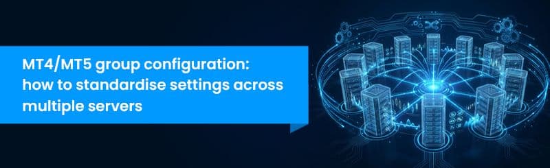 MT4/MT5 Group Configuration: How to Standardise Settings Across Multiple Servers